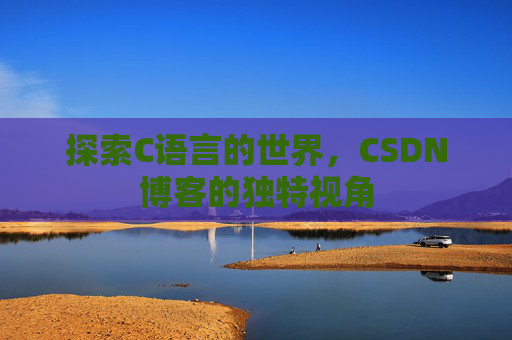 探索C语言的世界，CSDN博客的独特视角